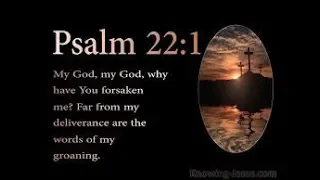 Psalm 22 My God my God why have you forsaken me.