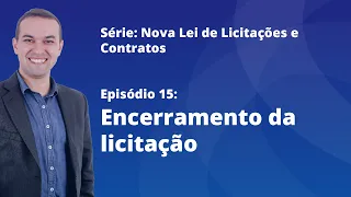 Nova Lei de Licitações [E15] - Encerramento da licitação