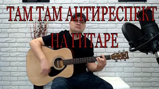 ТАМ ТАМ  АНТИРЕСПЕКТ /КАВЕР НА ГИТАРЕ