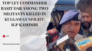 Top LeT commander Basit Dar among two militants killed in Kulgam gunfight: IGP Kashmir