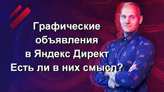 О графических объявлениях в Яндекс Директ. Есть ли в них смысл?