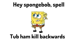 hey spongebob, spell tub ham kill backwards