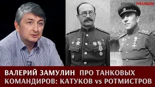 Валерий Замулин про танковых командиров: Катуков vs Ротмистров