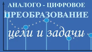 Аналого - цифровое преобразование. Цели и задачи. Отличие аналогового сигнала от цифрового