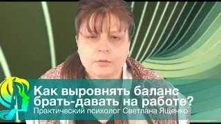 Как выровнять баланс брать-давать на работе? Практический психолог Светлана Ященко