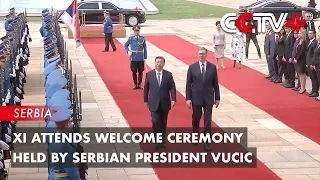 Update: Xi Attends Welcome Ceremony Held by Serbian President Vucic