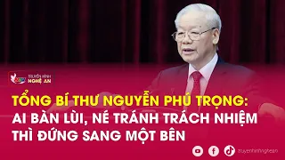 Tổng Bí thư Nguyễn Phú Trọng: Ai bàn lùi, né tránh trách nhiệm thì đứng sang một bên