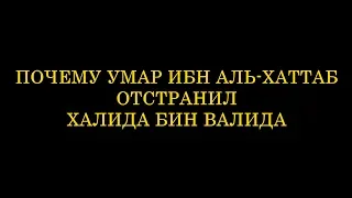 Халид ибн Валид - почему Умар отстранил меча Аллаха от должности???