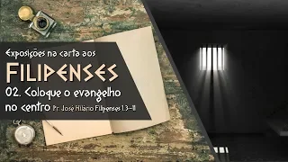 02. COLOQUE O EVANGELHO NO CENTRO (FP 1.3-11) | PR. JOSÉ HILÁRIO