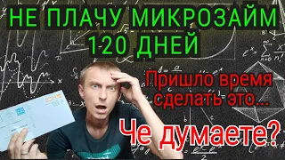 120 дней НЕ ПЛАЧУ МИКРОЗАЙМ. Настало время делать это. Как думаете, поможет? как не платить заем