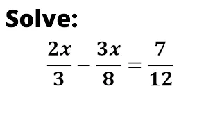 2x/3 - 3x/8 = 7/12. Solve the Given equation