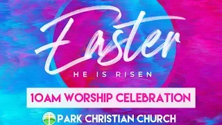 Park Christian Church 10AM EASTER WORSHIP CELEBRATION LIVE STREAM April 21, 2019