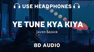 Ye Tune Kya Kiya (8D AUDIO) Javed Bashir | Pritam | 8d musix