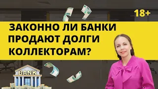 Законно ли БАНКИ ПРОДАЮТ ДОЛГИ КОЛЛЕКТОРАМ? На что имеют право коллекторы, когда ВЫКУПИЛИ ДОЛГ?