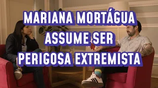 MARIANA MORTÁGUA ASSUME SER UMA PERIGOSA EXTREMISTA.