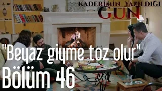 Kaderimin Yazıldığı Gün 46. Bölüm - "Beyaz Giyme Toz Olur"