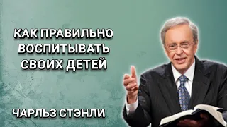 Правильное воспитание своих детей. Чарльз Стэнли. Христианские проповеди.