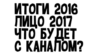 ИТОГИ 2016 ГОДА! - ЧТО БУДЕТ В 2017? ВЛОГИ, ЛИЦО, МУЗЫКА?