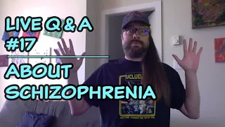 Ask a Schizophrenic! (Live Q&A #17)