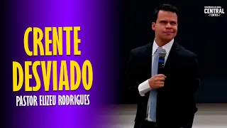 PASTOR ELIZEU RODRIGUES: CRENTE DESVIADO - PREGAÇÃO ANGELICAL