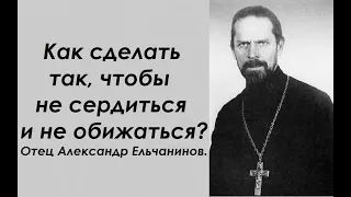 Как сделать так, чтобы не сердиться и не обижаться? Священник Александр Ельчанинов.