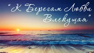 "К Берегам Любви Влекущая" песня