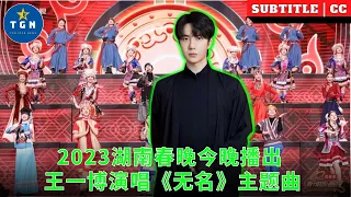 2023湖南春晚今晚播出 王一博演唱《无名》主题曲