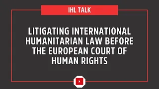 Litigating International Humanitarian Law before the European Court of Human Rights