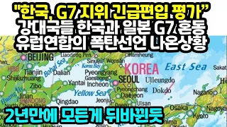 "한국, G7 지위 긴급편입 평가” 강대국들 한국과 일본 G7 혼동유럽연합의 폭탄선언 나온상황 "2년만에 모든게 뒤바뀐듯"