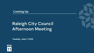 Raleigh City Council Afternoon Meeting - June 7, 2022