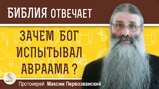 ЗАЧЕМ БОГ ИСПЫТЫВАЛ АВРААМА ?  Протоиерей Максим Первозванский