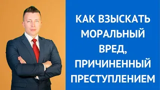 Как взыскать моральный вред, причиненный преступлением