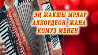 ЭҢ ЖАКШЫ ЫРЛАР АККОРДЕОН ЖАНА КОМУЗ МЕНЕН  кыргызча ырлар топтому, аккордеон ырлары