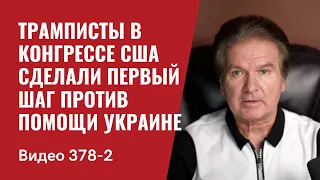 Часть 2: Трамписты в конгрессе США сделали первый шаг против помощи Украине // №378/2- Юрий Швец