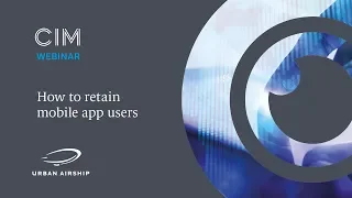 Retaining mobile app users: boost engagement and reduce churn - CIM Brand Contributor Webinar