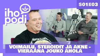 Ihopodi - S01E03 – VOIMAILU, STEROIDIT & AKNE - vieraana JOUKO AHOLA