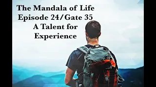 The Mandala of Life/Episode 24/ Gate 35/ A Talent for Experience.