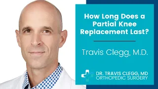 How Long Does a Partial Knee Replacement Last? | Travis Clegg, M.D.