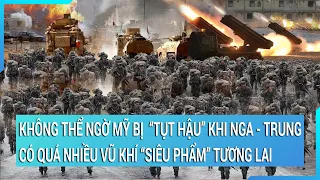 Toàn cảnh thế giới: Bất ngờ Mỹ bị “tụt hậu” khi Nga - Trung có quá nhiều vũ khí “siêu phẩm”