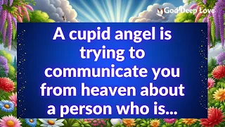 💌 A cupid angel is trying to communicate you from heaven about a person who is...