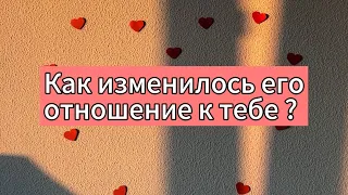 Как изменилось его отношение к тебе ? 🥰