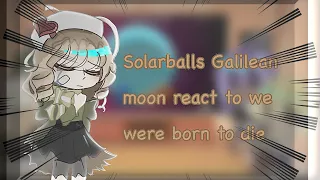 ✨solar balls Galilean moon react to we were born to die (part 5, 6) ✨