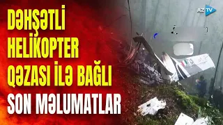 İrandakı helikopter qəzası ilə bağlı SON DƏQİQƏ məlumatları: hansı təfərrüatlar üzə çıxıb?