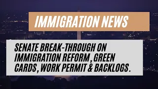 Immigration News || Senate Break-through On Immigration Reform, Green Cards, Work Permit & Backlogs.