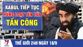 Thế Giới 24h Nóng Nhất 18/9: Kabul Lại Hứng Loạt Tên Lửa Tấn Công, Taliban Đứng Trước "Phép Thử" Khó