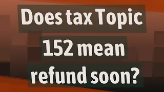 Does tax Topic 152 mean refund soon?