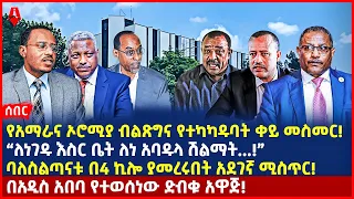 Ethiopia:ሰበር መረጃ|የአማራና ኦሮሚያ ብልጽግና የተካካዱባት ቀይ መስመር!|“ለነገዱ እስር ቤት ለነ አባዱላ ሽልማት!”|ባለስልጣናቱ በ4 ኪሎ ያመረሩበት.