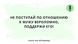 1544. Не поступай по отношению к мужу вероломно, поддержи его! || Ринат Абу Мухаммад