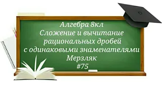 Сложение и вычитание рациональных дробей с одинаковыми знаменателями Алгебра 8кл Мерзляк#75