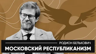 МОСКОВСКИЙ РЕСПУБЛИКАНИЗМ | Родион Белькович
